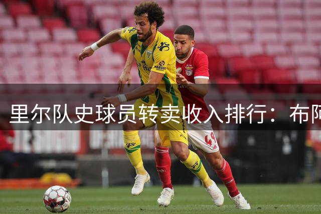 里尔队史球员转卖收入排行：布阿迪领跑前三